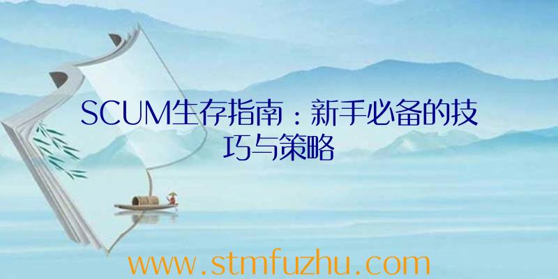 SCUM生存指南：新手必备的技巧与策略