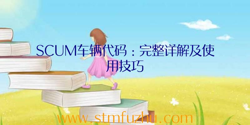 SCUM车辆代码：完整详解及使用技巧