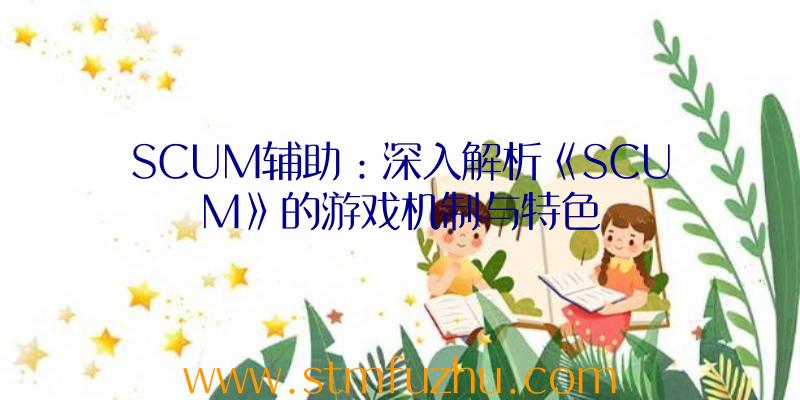 SCUM辅助：深入解析《SCUM》的游戏机制与特色