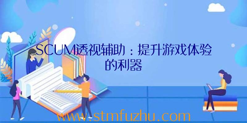 SCUM透视辅助：提升游戏体验的利器