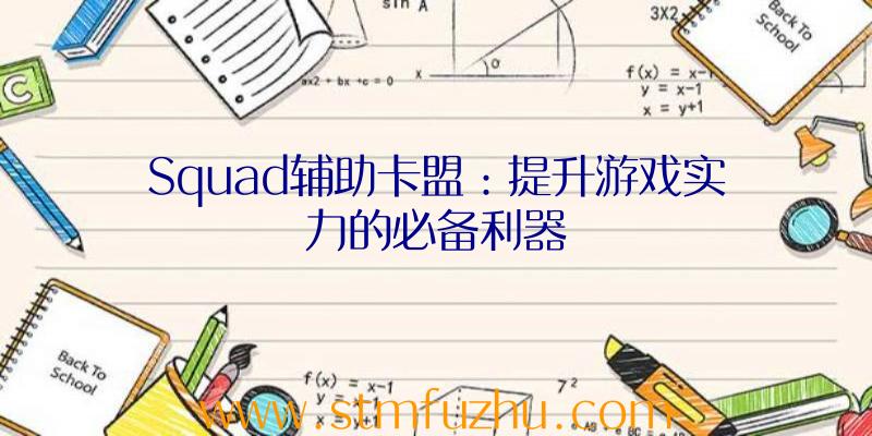 Squad辅助卡盟：提升游戏实力的必备利器