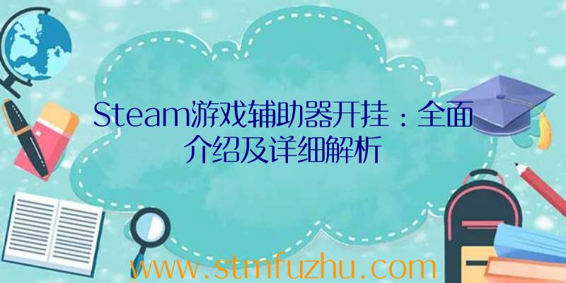 Steam游戏辅助器开挂：全面介绍及详细解析