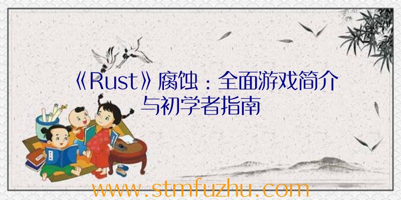 《Rust》腐蚀：全面游戏简介与初学者指南
