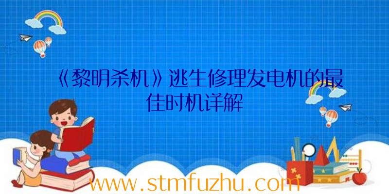 《黎明杀机》逃生修理发电机的最佳时机详解