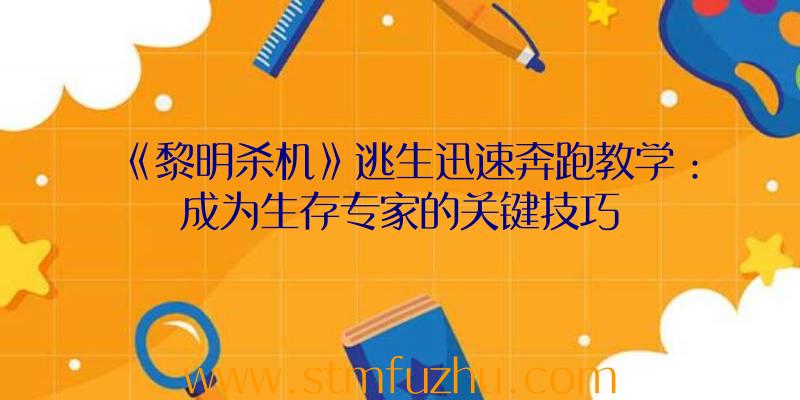 《黎明杀机》逃生迅速奔跑教学：成为生存专家的关键技巧