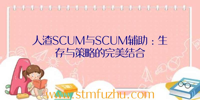人渣SCUM与SCUM辅助：生存与策略的完美结合
