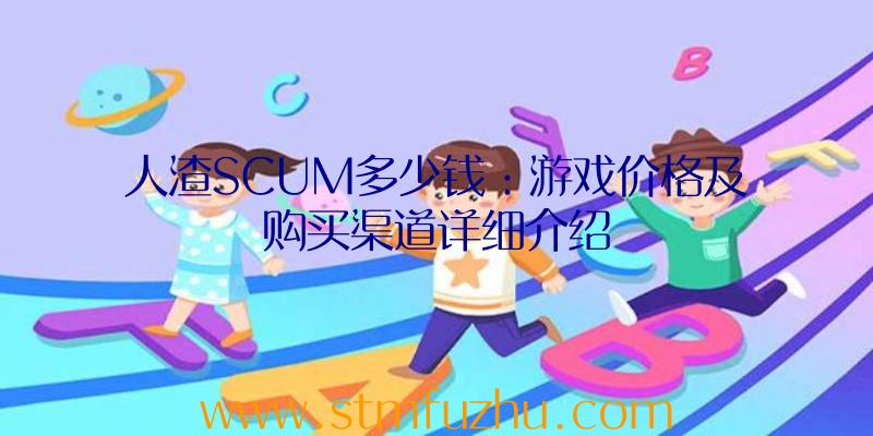 人渣SCUM多少钱：游戏价格及购买渠道详细介绍