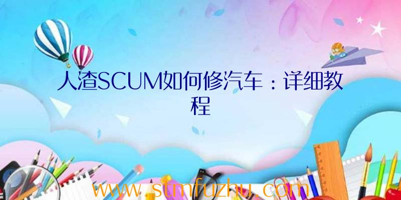 人渣SCUM如何修汽车：详细教程