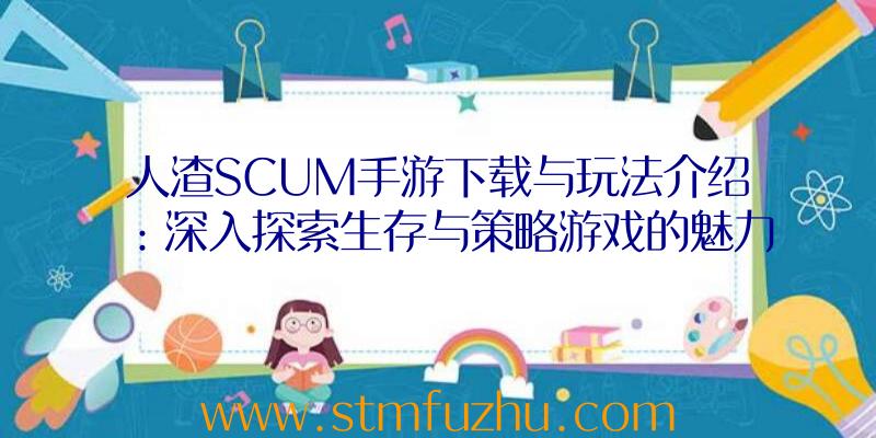 人渣SCUM手游下载与玩法介绍：深入探索生存与策略游戏的魅力