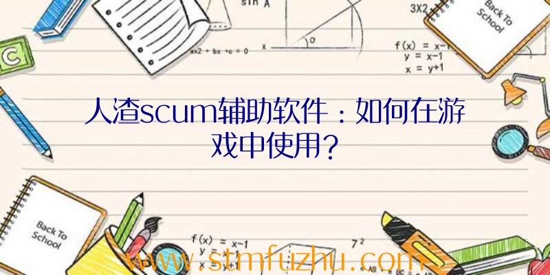 人渣scum辅助软件：如何在游戏中使用？