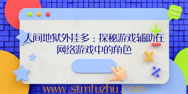 人间地狱外挂多：探秘游戏辅助在网络游戏中的角色