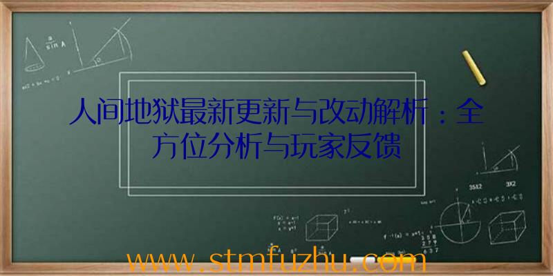 人间地狱最新更新与改动解析：全方位分析与玩家反馈