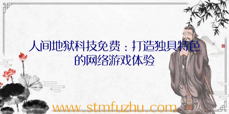 人间地狱科技免费：打造独具特色的网络游戏体验