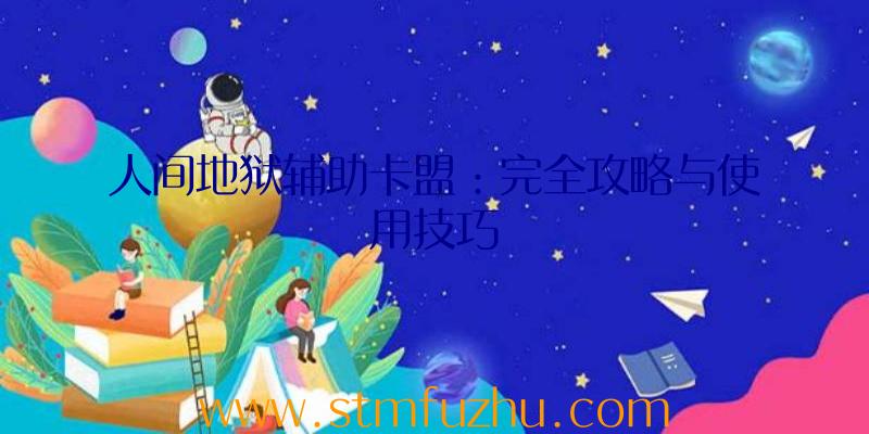 人间地狱辅助卡盟：完全攻略与使用技巧