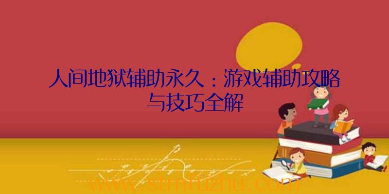 人间地狱辅助永久：游戏辅助攻略与技巧全解