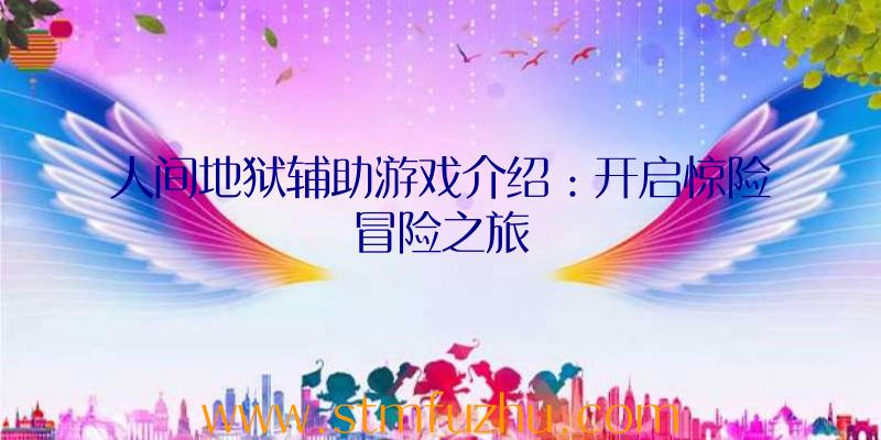 人间地狱辅助游戏介绍：开启惊险冒险之旅