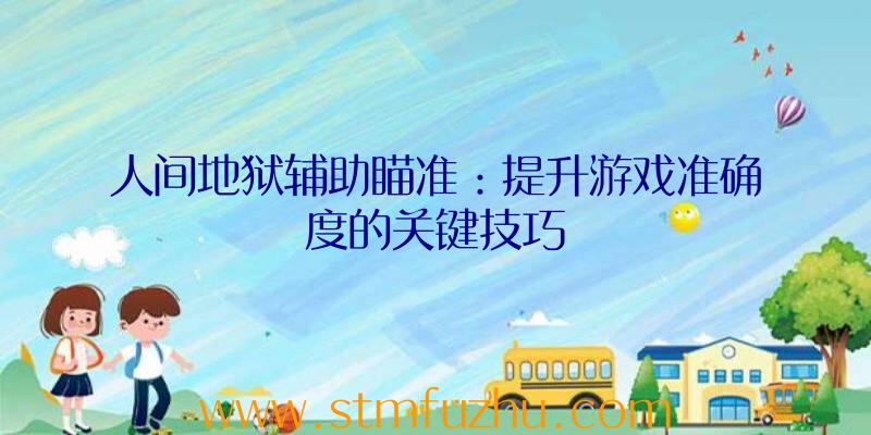人间地狱辅助瞄准：提升游戏准确度的关键技巧