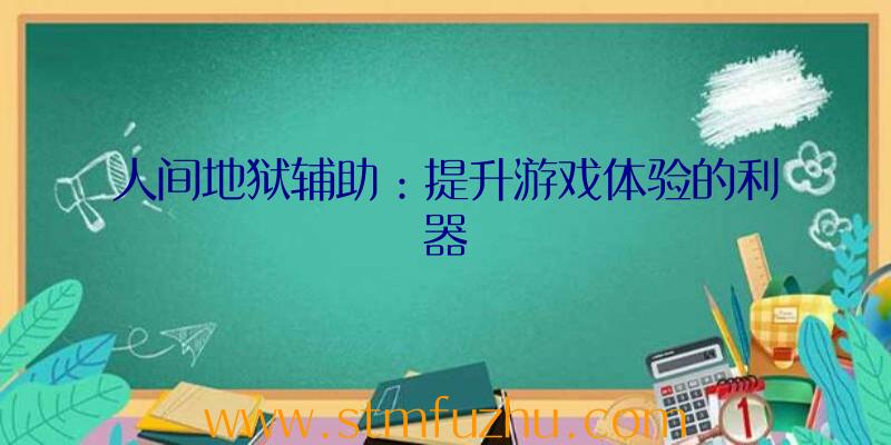 人间地狱辅助：提升游戏体验的利器