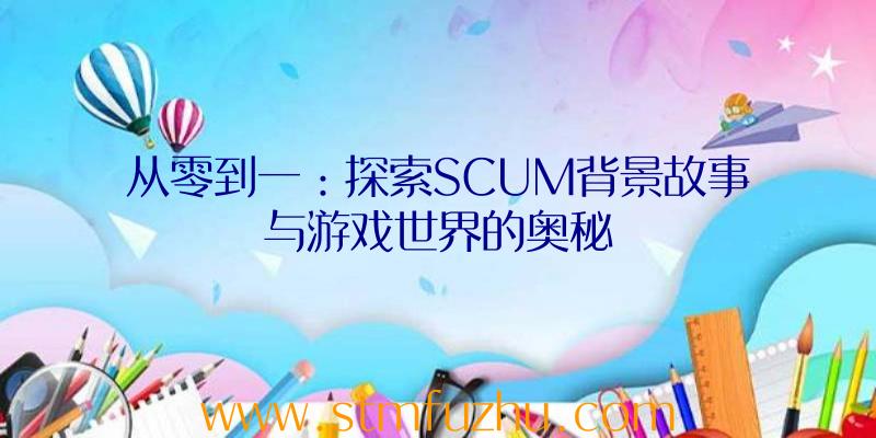 从零到一：探索SCUM背景故事与游戏世界的奥秘