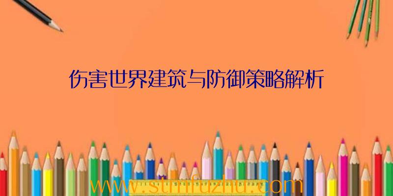 伤害世界建筑与防御策略解析