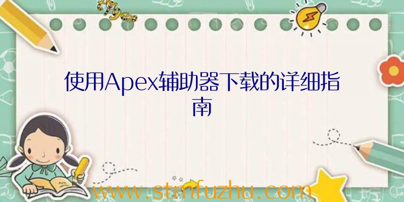 使用Apex辅助器下载的详细指南