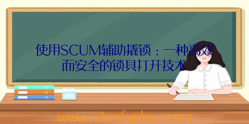 使用SCUM辅助撬锁：一种高效而安全的锁具打开技术