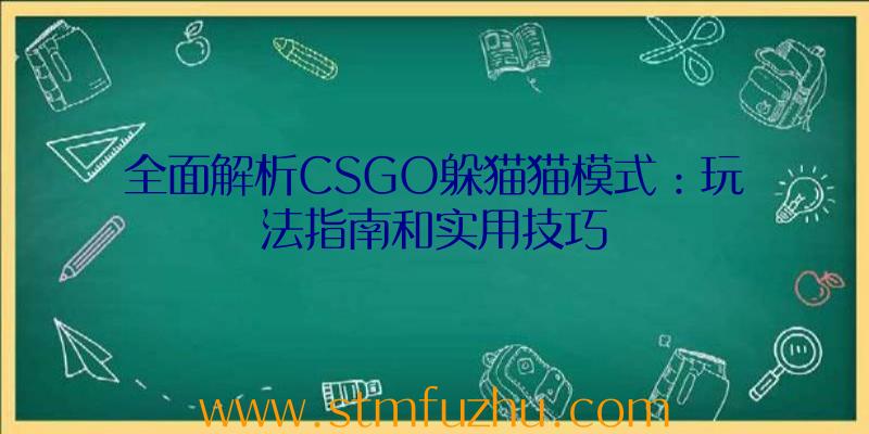 全面解析CSGO躲猫猫模式：玩法指南和实用技巧