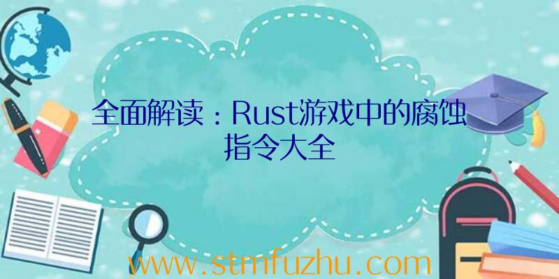 全面解读：Rust游戏中的腐蚀指令大全