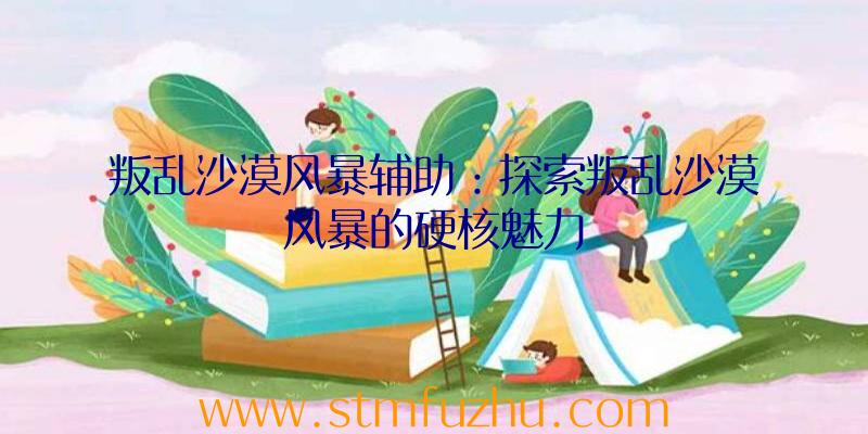 叛乱沙漠风暴辅助：探索叛乱沙漠风暴的硬核魅力