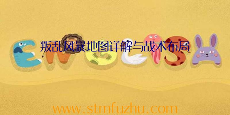 叛乱风暴地图详解与战术布局