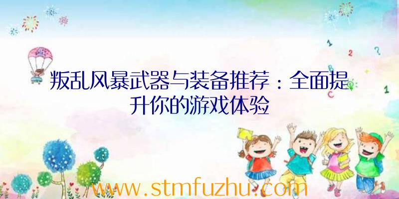叛乱风暴武器与装备推荐：全面提升你的游戏体验