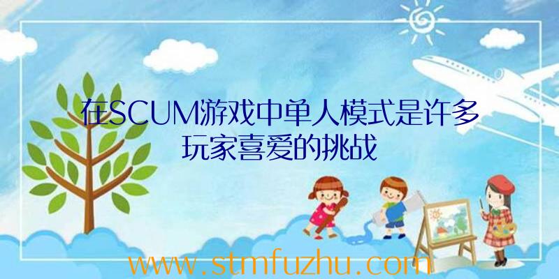 在SCUM游戏中单人模式是许多玩家喜爱的挑战
