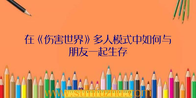 在《伤害世界》多人模式中如何与朋友一起生存