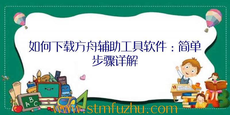 如何下载方舟辅助工具软件：简单步骤详解