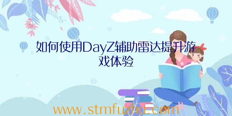 如何使用DayZ辅助雷达提升游戏体验