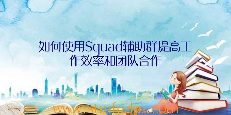 如何使用Squad辅助群提高工作效率和团队合作