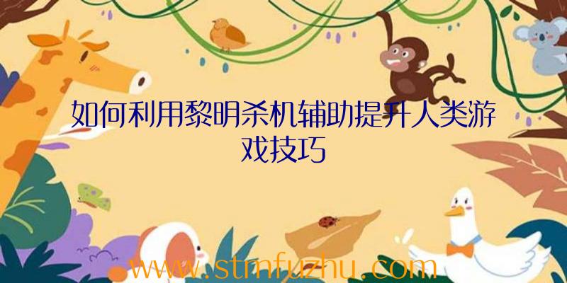 如何利用黎明杀机辅助提升人类游戏技巧