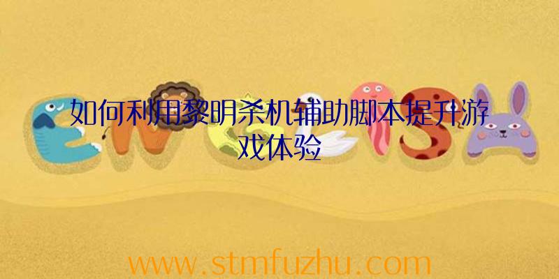如何利用黎明杀机辅助脚本提升游戏体验