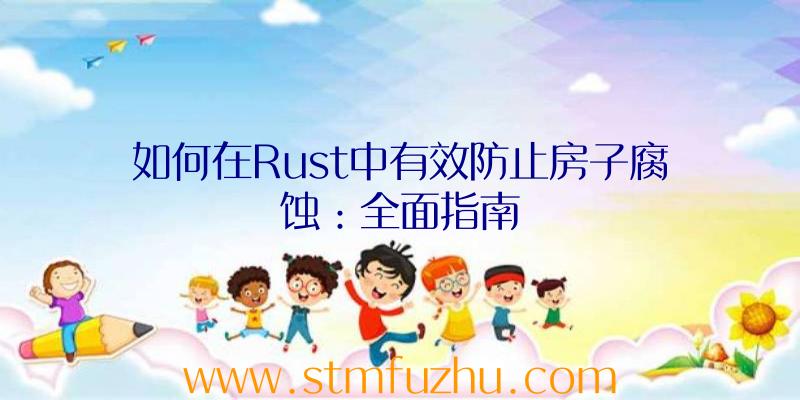 如何在Rust中有效防止房子腐蚀：全面指南