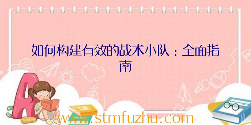 如何构建有效的战术小队：全面指南