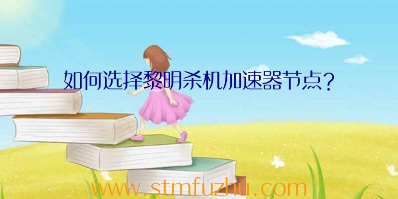 如何选择黎明杀机加速器节点？