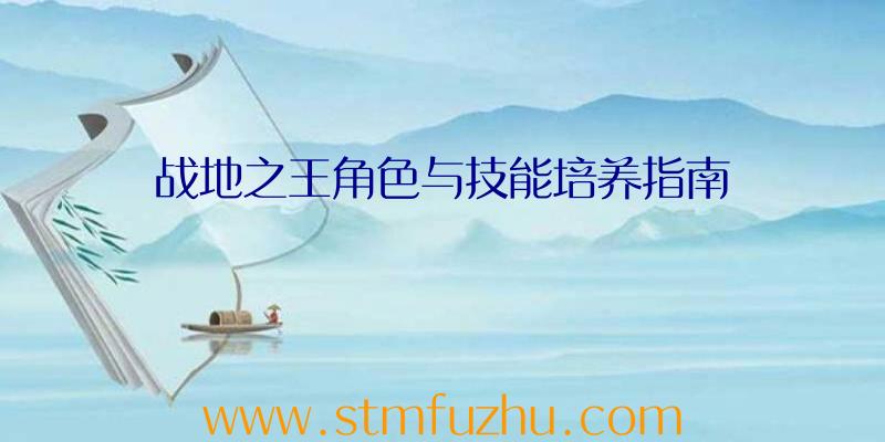 战地之王角色与技能培养指南