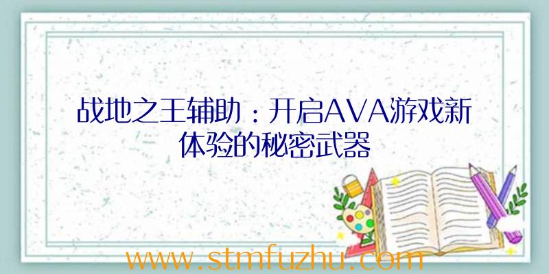 战地之王辅助：开启AVA游戏新体验的秘密武器