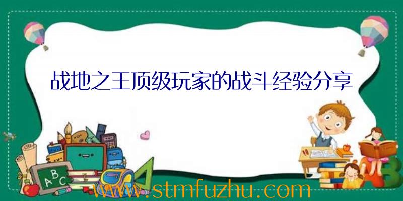 战地之王顶级玩家的战斗经验分享