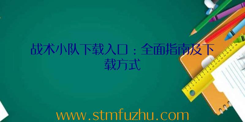 战术小队下载入口：全面指南及下载方式