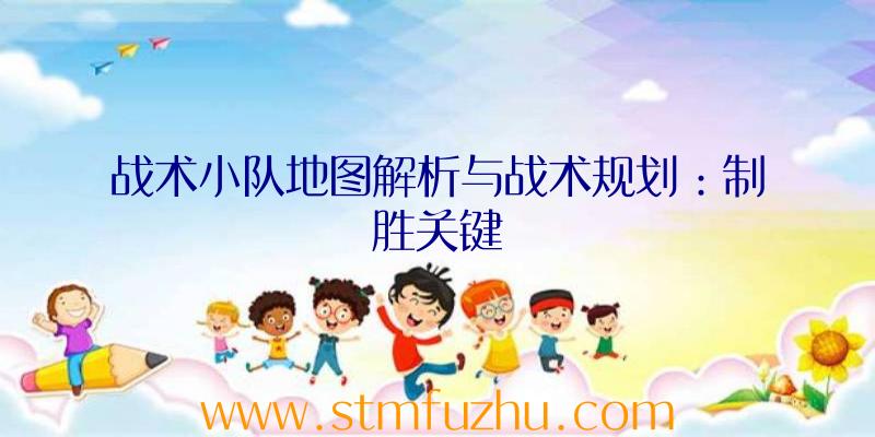 战术小队地图解析与战术规划：制胜关键