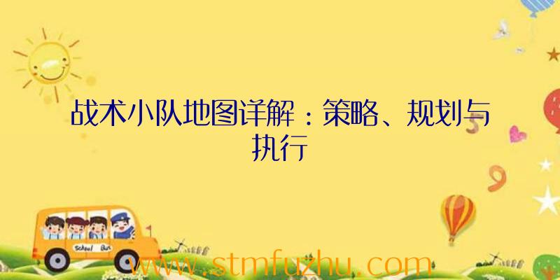 战术小队地图详解：策略、规划与执行