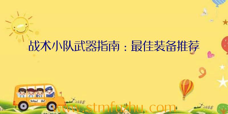 战术小队武器指南：最佳装备推荐