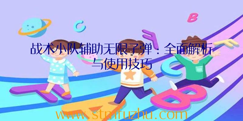 战术小队辅助无限子弹：全面解析与使用技巧