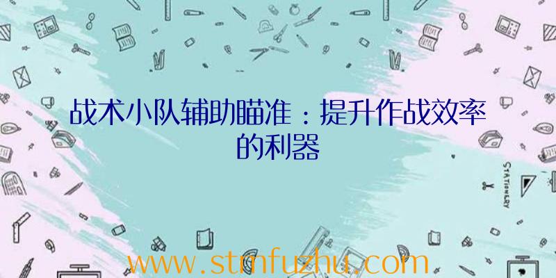 战术小队辅助瞄准：提升作战效率的利器